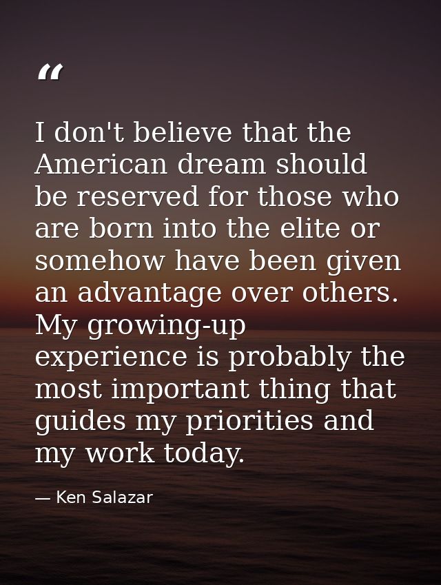 I don't believe that the American dream should be reserved for those who are born into the elite or somehow have been gi — Ken Salazar
