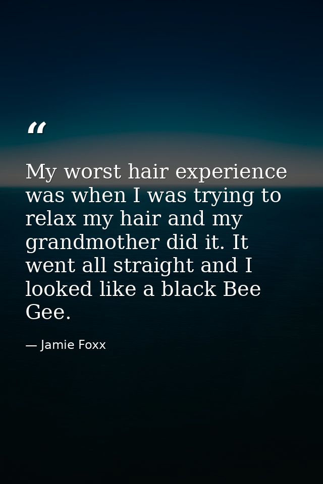 My worst hair experience was when I was trying to relax my hair and my grandmother did it. It went all straight and I lo — Jamie Foxx