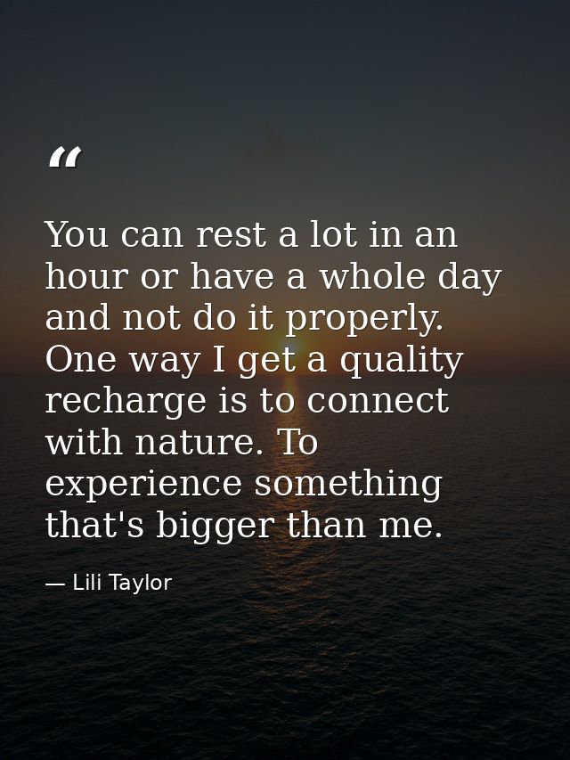 You can rest a lot in an hour or have a whole day and not do it properly. One way I get a quality recharge is to connect — Lili Taylor