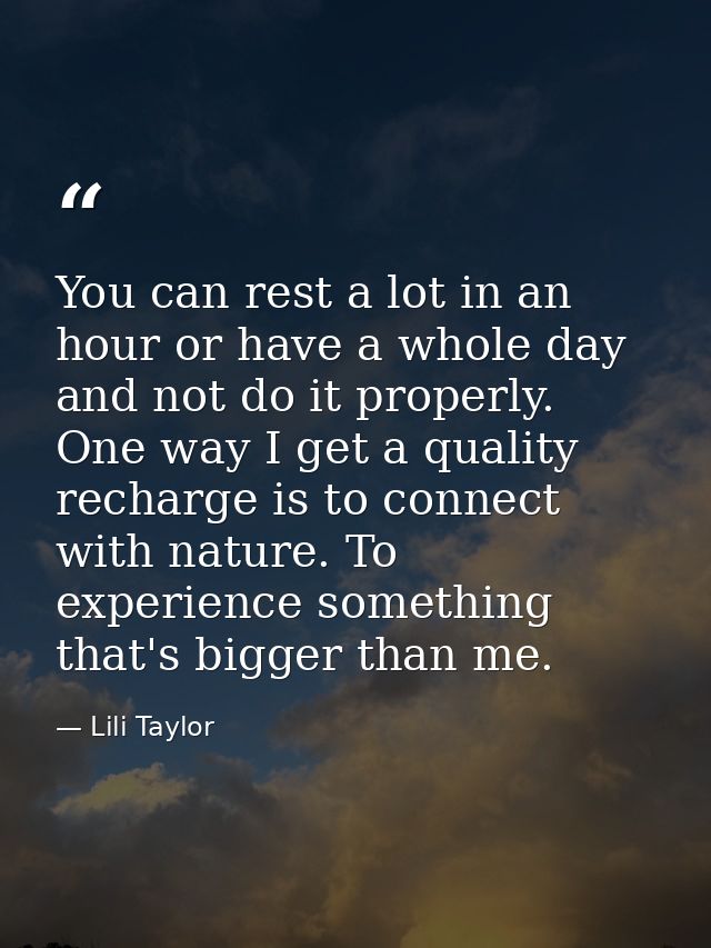 You can rest a lot in an hour or have a whole day and not do it properly. One way I get a quality recharge is to connect — Lili Taylor