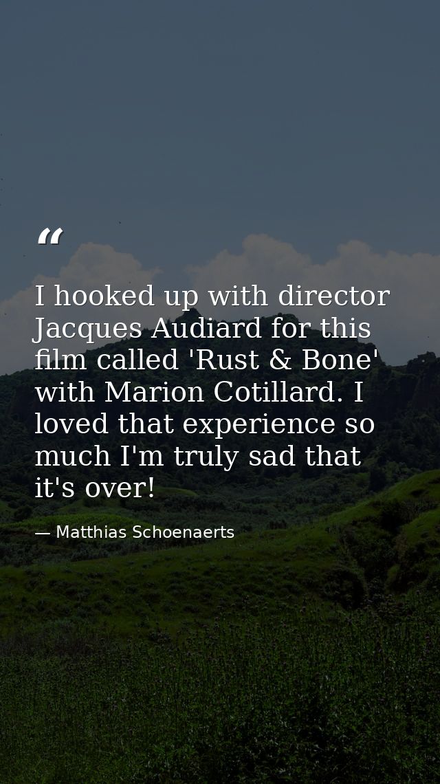 I hooked up with director Jacques Audiard for this film called 'Rust & Bone' with Marion Cotillard. I loved that experie — Matthias Schoenaerts