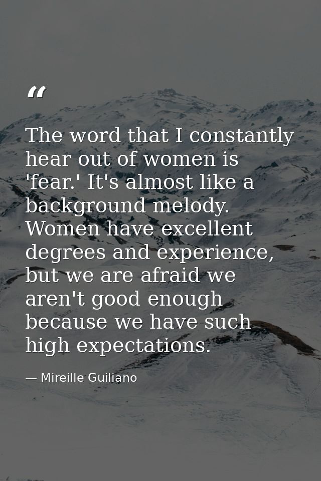 The word that I constantly hear out of women is 'fear.' It's almost like a background melody. Women have excellent degre — Mireille Guiliano