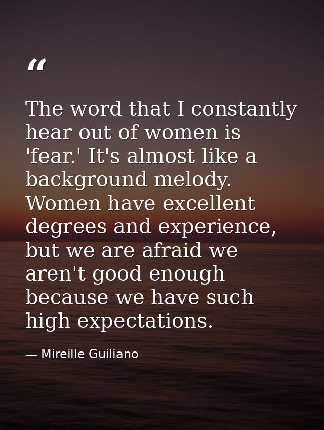 The word that I constantly hear out of women is 'fear.' It's almost like a background melody. Women have excellent degre — Mireille Guiliano