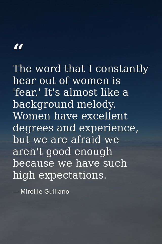 The word that I constantly hear out of women is 'fear.' It's almost like a background melody. Women have excellent degre — Mireille Guiliano