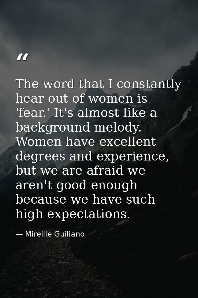 The word that I constantly hear out of women is 'fear.' It's almost like a background melody. Women have excellent degre — Mireille Guiliano