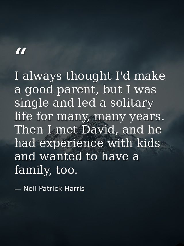 I always thought I'd make a good parent, but I was single and led a solitary life for many, many years. Then I met David — Neil Patrick Harris