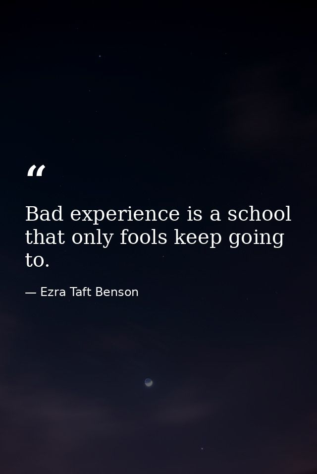 Bad experience is a school that only fools keep going to. — Ezra Taft Benson