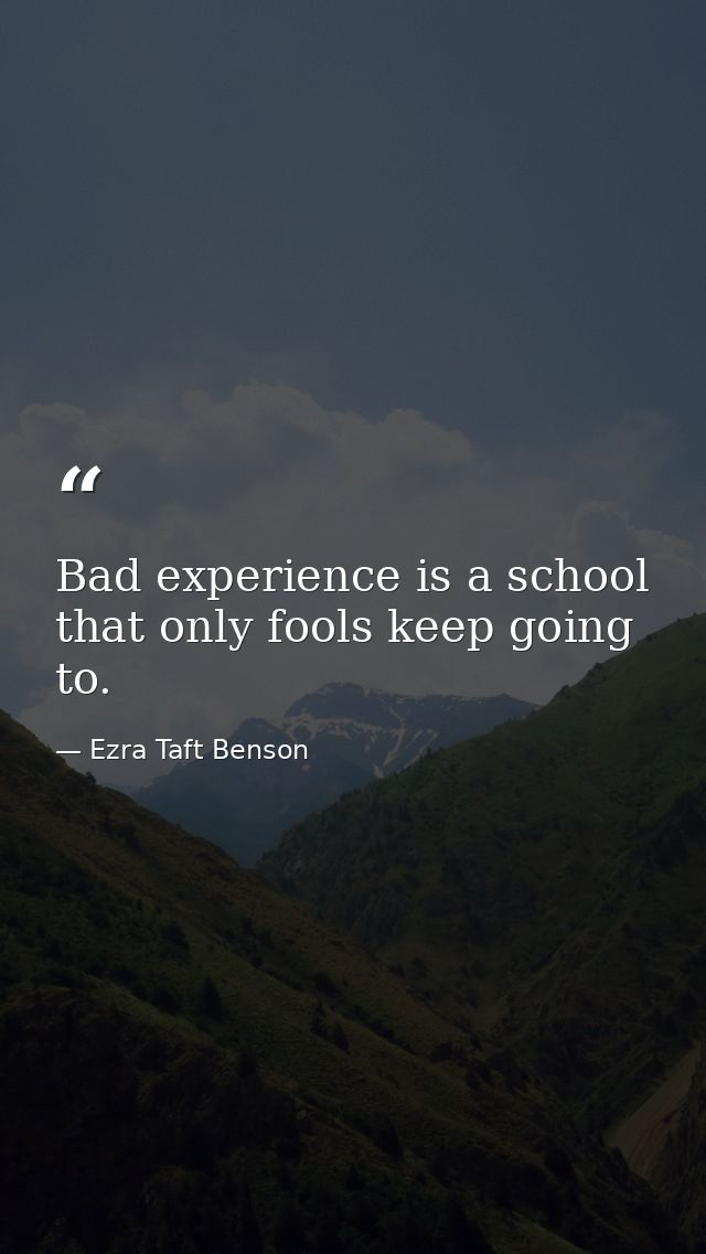 Bad experience is a school that only fools keep going to. — Ezra Taft Benson
