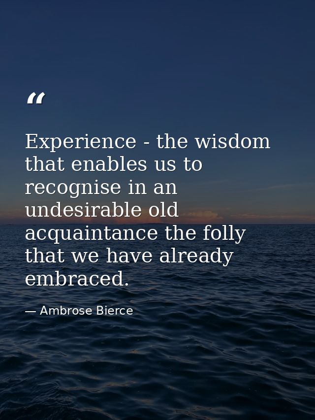 Experience - the wisdom that enables us to recognise in an undesirable old acquaintance the folly that we have already e — Ambrose Bierce