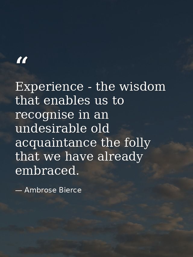 Experience - the wisdom that enables us to recognise in an undesirable old acquaintance the folly that we have already e — Ambrose Bierce