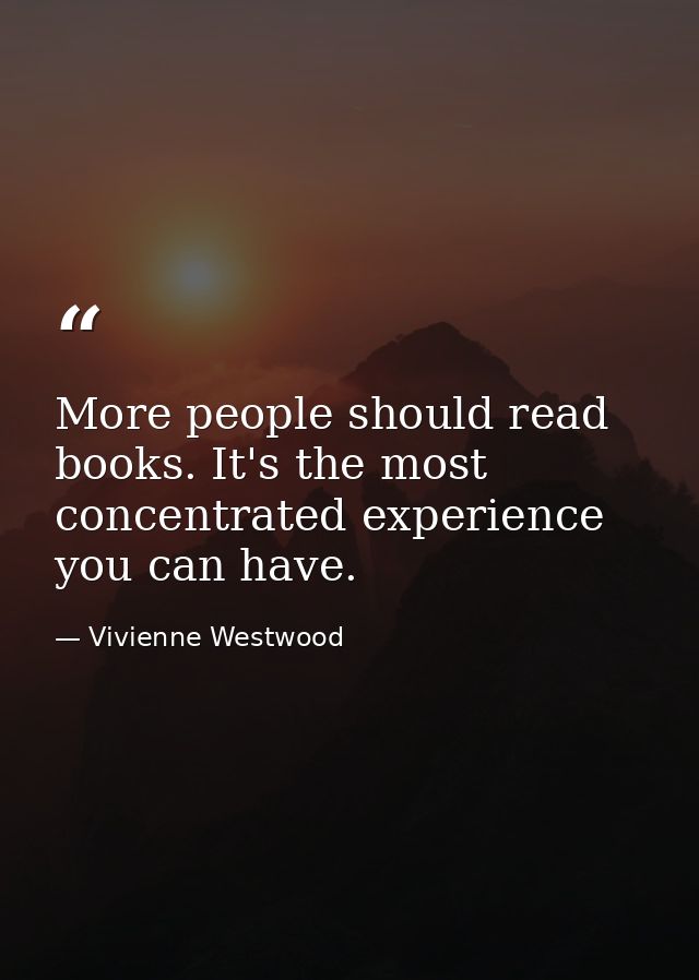 More people should read books. It's the most concentrated experience you can have. — Vivienne Westwood