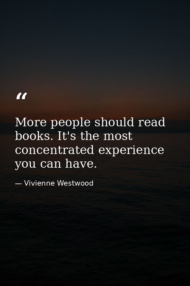 More people should read books. It's the most concentrated experience you can have. — Vivienne Westwood