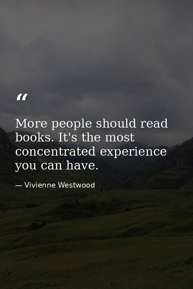 More people should read books. It's the most concentrated experience you can have. — Vivienne Westwood