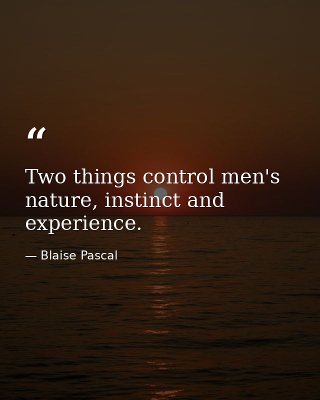 Two things control men's nature, instinct and experience. — Blaise Pascal