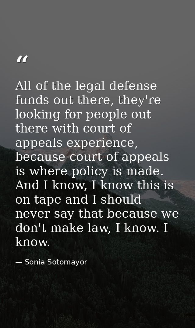 All of the legal defense funds out there, they're looking for people out there with court of appeals experience, because — Sonia Sotomayor
