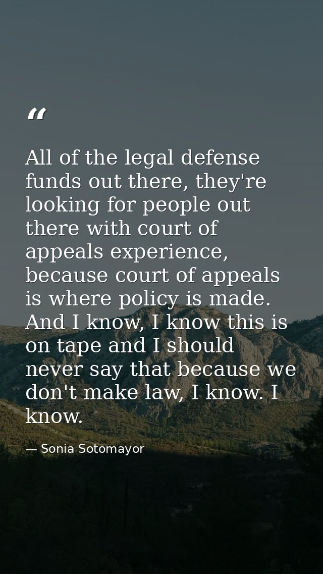 All of the legal defense funds out there, they're looking for people out there with court of appeals experience, because — Sonia Sotomayor