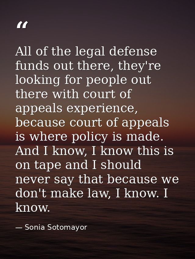 All of the legal defense funds out there, they're looking for people out there with court of appeals experience, because — Sonia Sotomayor