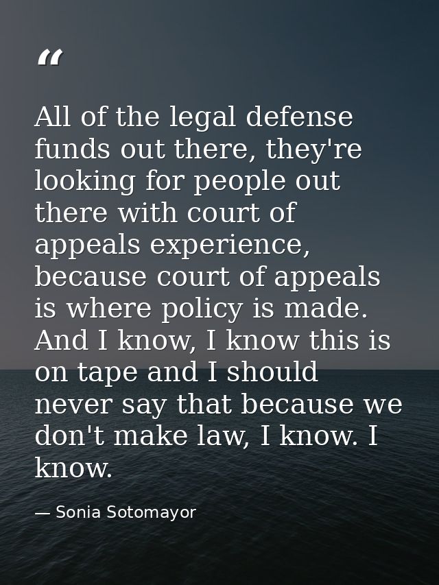 All of the legal defense funds out there, they're looking for people out there with court of appeals experience, because — Sonia Sotomayor