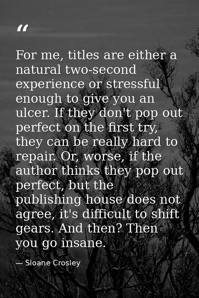 For me, titles are either a natural two-second experience or stressful enough to give you an ulcer. If they don't pop ou — Sloane Crosley