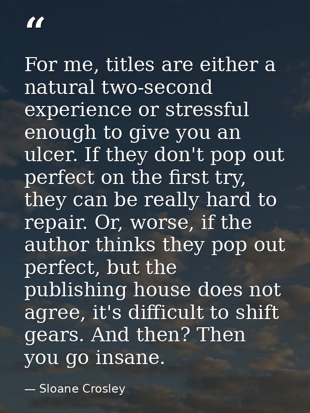 For me, titles are either a natural two-second experience or stressful enough to give you an ulcer. If they don't pop ou — Sloane Crosley