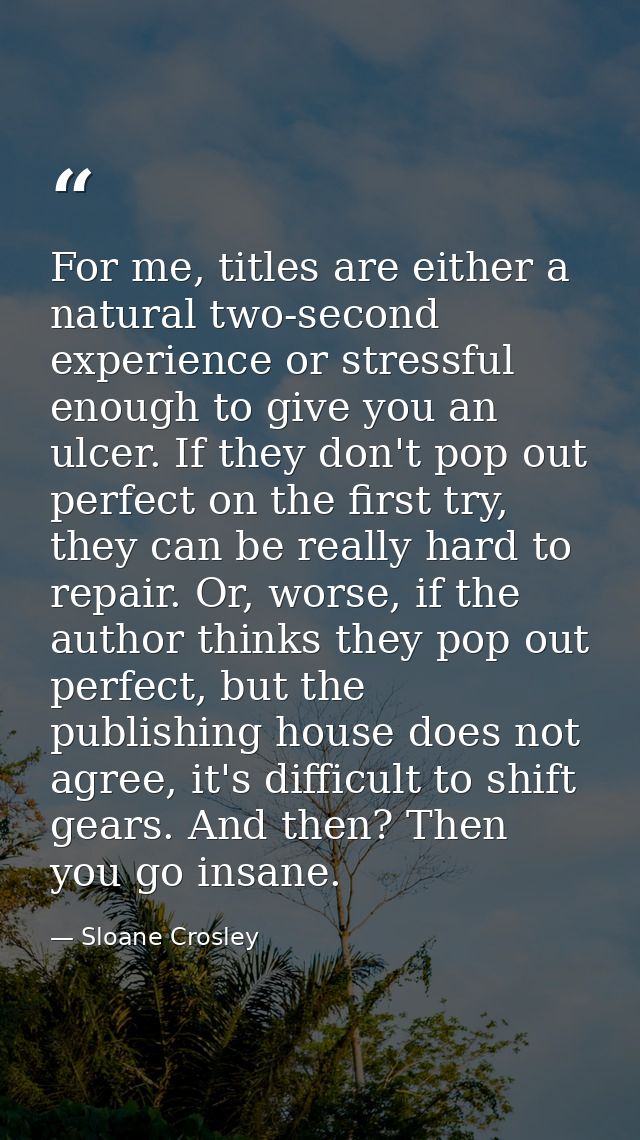For me, titles are either a natural two-second experience or stressful enough to give you an ulcer. If they don't pop ou — Sloane Crosley