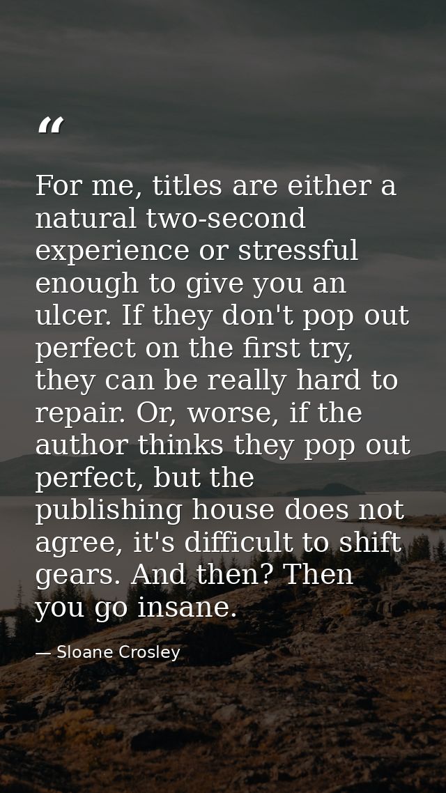 For me, titles are either a natural two-second experience or stressful enough to give you an ulcer. If they don't pop ou — Sloane Crosley