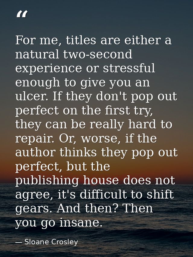 For me, titles are either a natural two-second experience or stressful enough to give you an ulcer. If they don't pop ou — Sloane Crosley