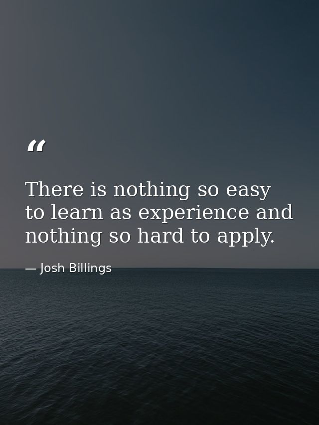 There is nothing so easy to learn as experience and nothing so hard to apply. — Josh Billings
