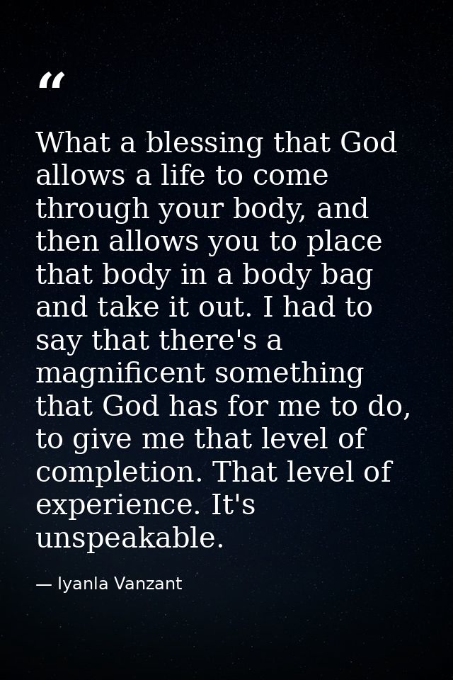 What a blessing that God allows a life to come through your body, and then allows you to place that body in a body bag a — Iyanla Vanzant