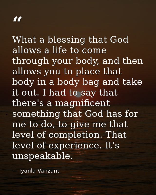 What a blessing that God allows a life to come through your body, and then allows you to place that body in a body bag a — Iyanla Vanzant