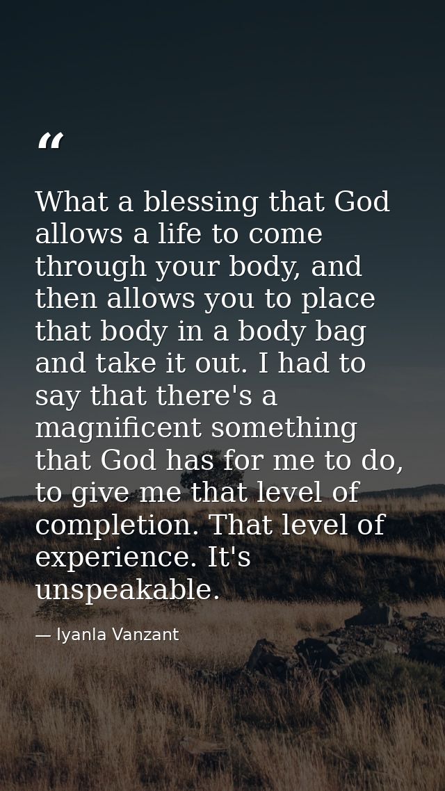 What a blessing that God allows a life to come through your body, and then allows you to place that body in a body bag a — Iyanla Vanzant