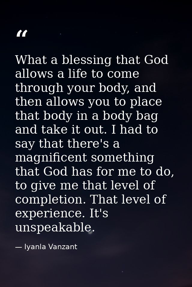 What a blessing that God allows a life to come through your body, and then allows you to place that body in a body bag a — Iyanla Vanzant