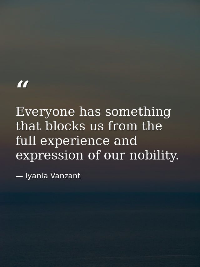 Everyone has something that blocks us from the full experience and expression of our nobility. — Iyanla Vanzant