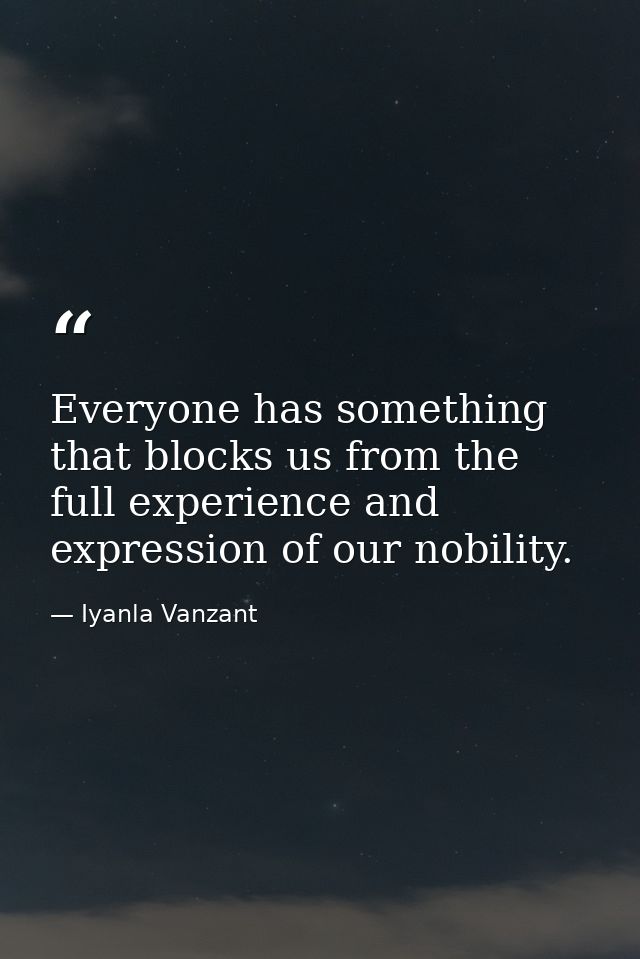 Everyone has something that blocks us from the full experience and expression of our nobility. — Iyanla Vanzant