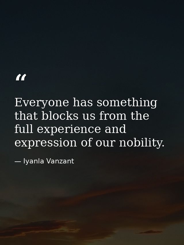 Everyone has something that blocks us from the full experience and expression of our nobility. — Iyanla Vanzant