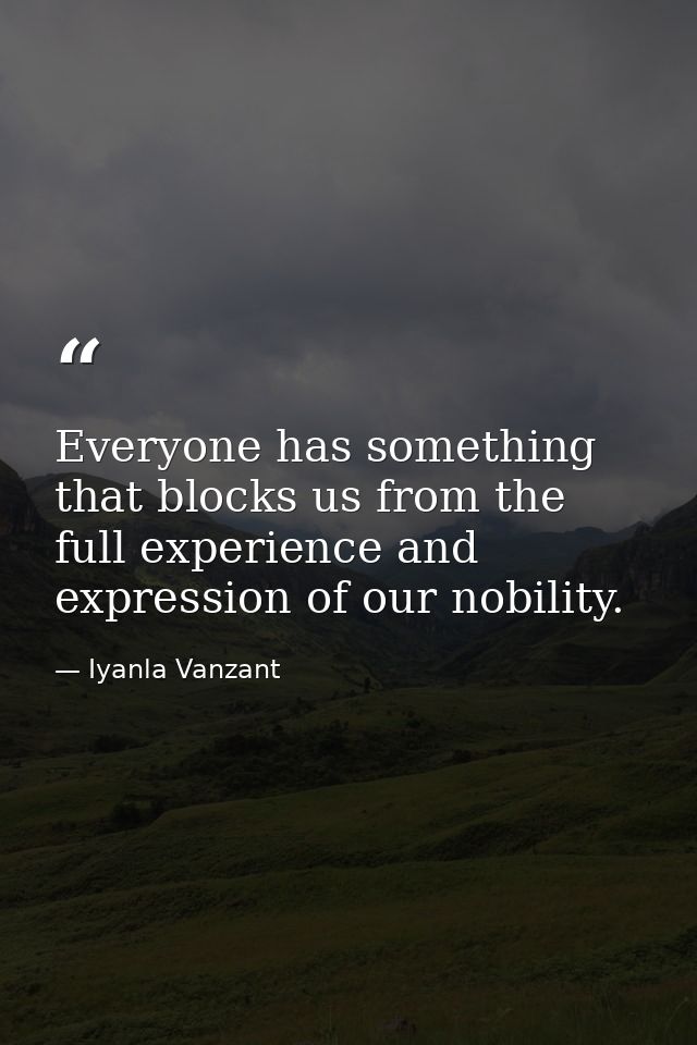 Everyone has something that blocks us from the full experience and expression of our nobility. — Iyanla Vanzant