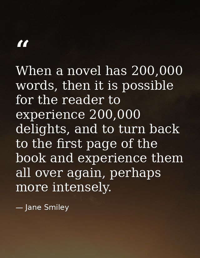 When a novel has 200,000 words, then it is possible for the reader to experience 200,000 delights, and to turn back to t — Jane Smiley