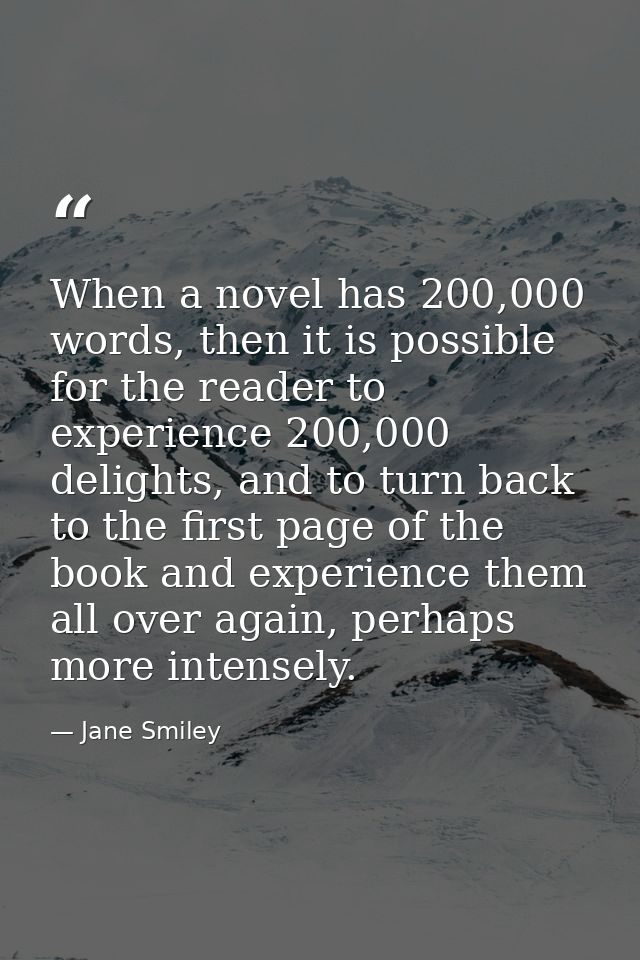 When a novel has 200,000 words, then it is possible for the reader to experience 200,000 delights, and to turn back to t — Jane Smiley