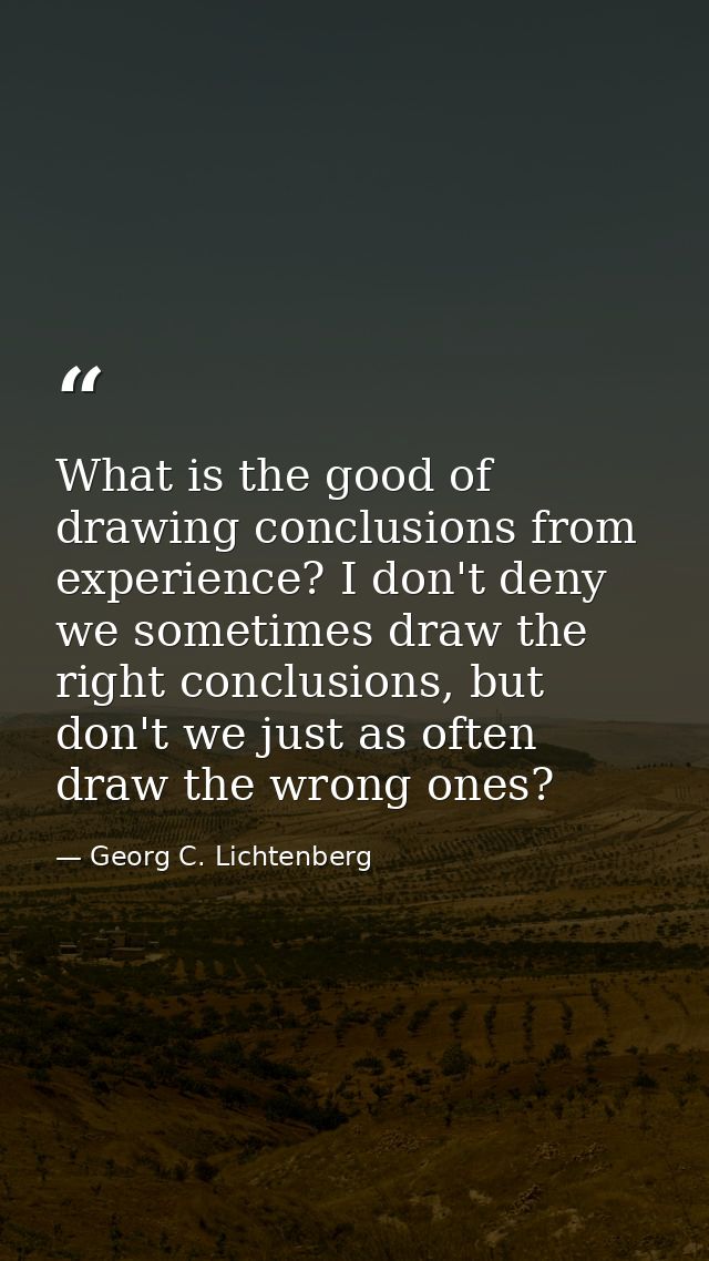 What is the good of drawing conclusions from experience? I don't deny we sometimes draw the right conclusions, but don't — Georg C. Lichtenberg