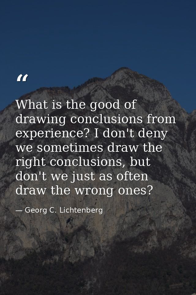 What is the good of drawing conclusions from experience? I don't deny we sometimes draw the right conclusions, but don't — Georg C. Lichtenberg