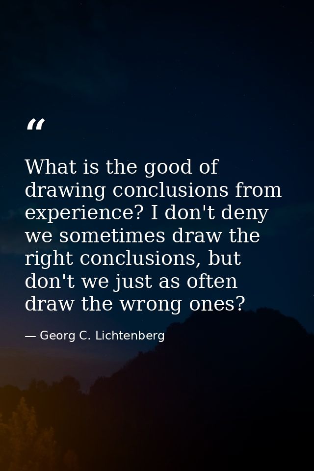 What is the good of drawing conclusions from experience? I don't deny we sometimes draw the right conclusions, but don't — Georg C. Lichtenberg