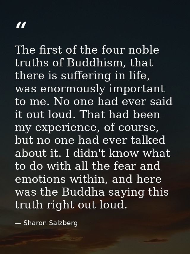 The first of the four noble truths of Buddhism, that there is suffering in life, was enormously important to me. No one  — Sharon Salzberg
