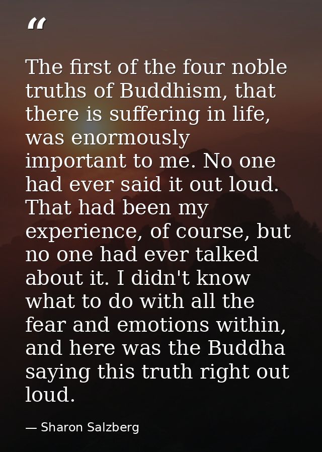 The first of the four noble truths of Buddhism, that there is suffering in life, was enormously important to me. No one  — Sharon Salzberg
