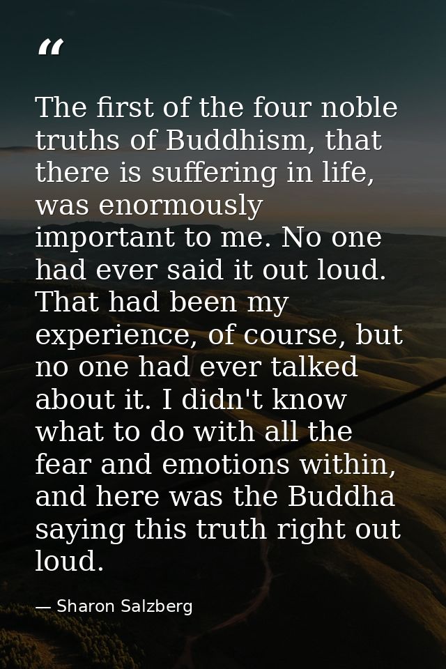The first of the four noble truths of Buddhism, that there is suffering in life, was enormously important to me. No one  — Sharon Salzberg