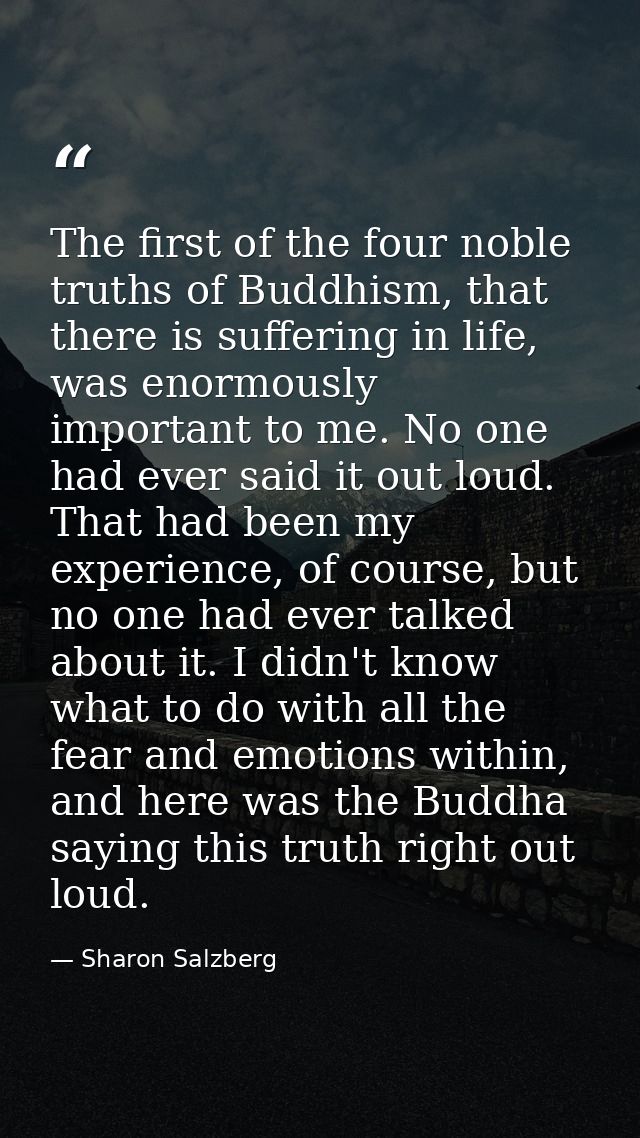 The first of the four noble truths of Buddhism, that there is suffering in life, was enormously important to me. No one  — Sharon Salzberg