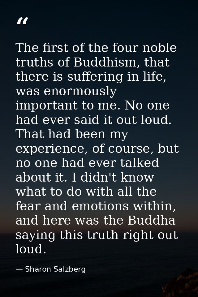 The first of the four noble truths of Buddhism, that there is suffering in life, was enormously important to me. No one  — Sharon Salzberg