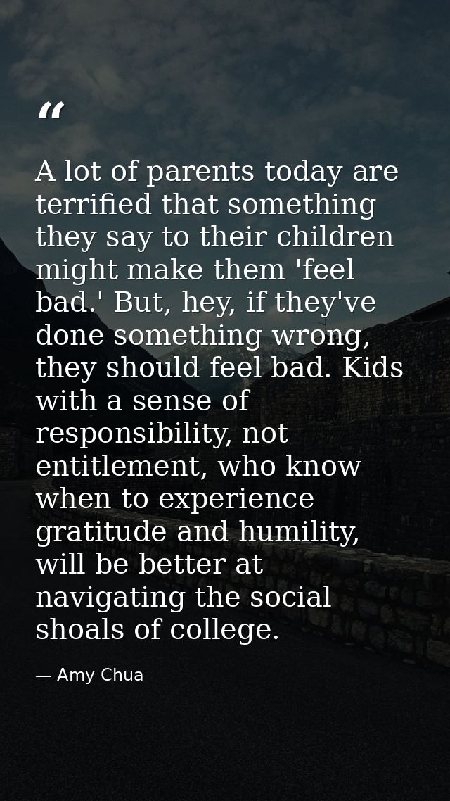 A lot of parents today are terrified that something they say to their children might make them 'feel bad.' But, hey, if  — Amy Chua