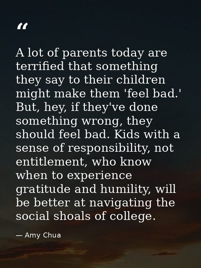 A lot of parents today are terrified that something they say to their children might make them 'feel bad.' But, hey, if  — Amy Chua