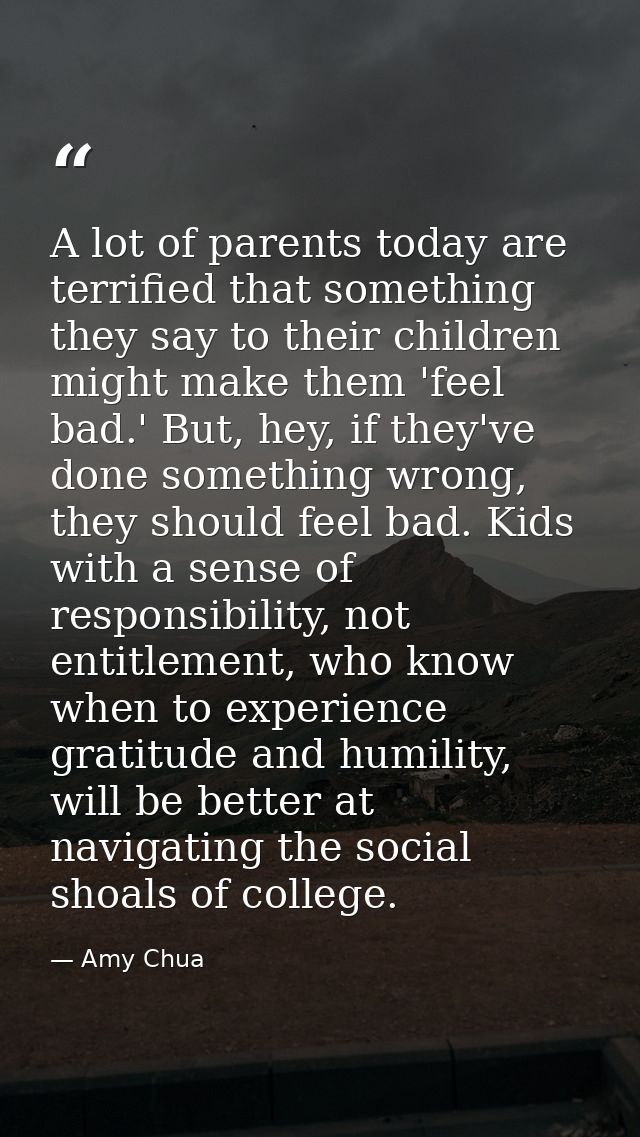 A lot of parents today are terrified that something they say to their children might make them 'feel bad.' But, hey, if  — Amy Chua