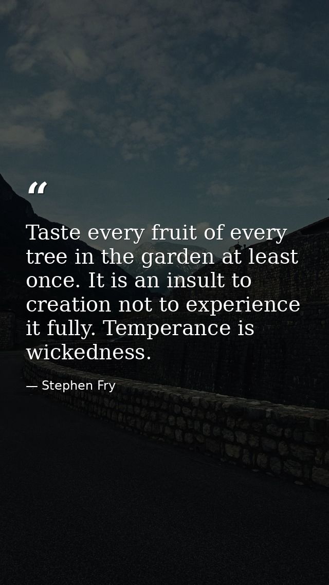Taste every fruit of every tree in the garden at least once. It is an insult to creation not to experience it fully. Tem — Stephen Fry